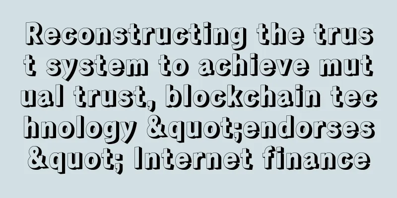 Reconstructing the trust system to achieve mutual trust, blockchain technology "endorses" Internet finance