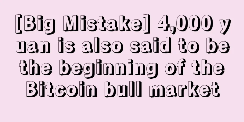 [Big Mistake] 4,000 yuan is also said to be the beginning of the Bitcoin bull market