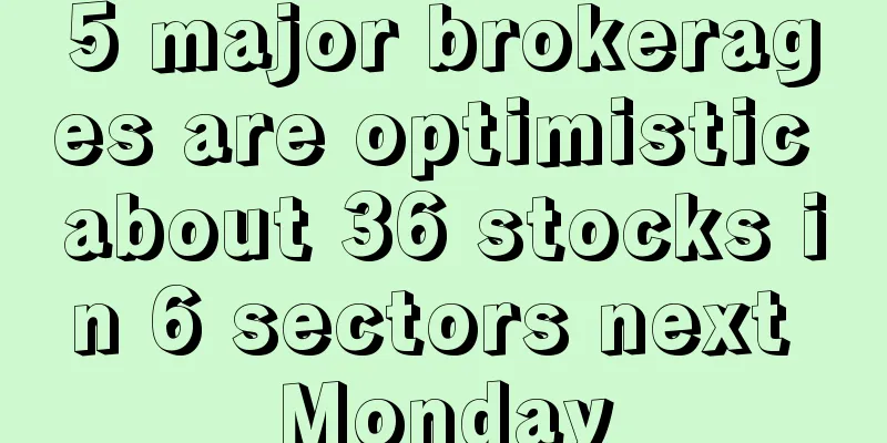 5 major brokerages are optimistic about 36 stocks in 6 sectors next Monday