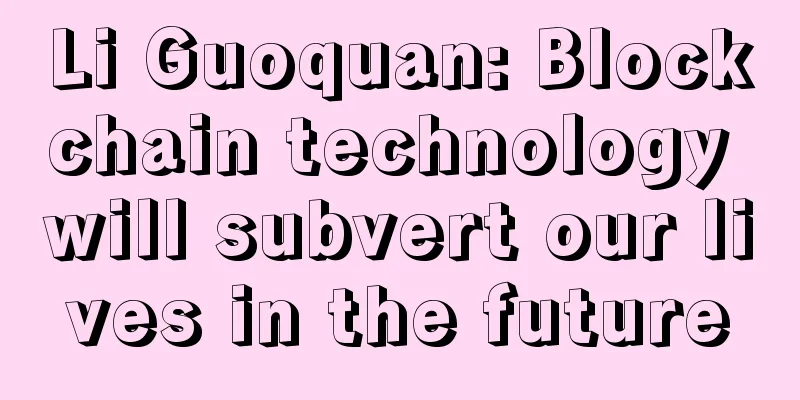 Li Guoquan: Blockchain technology will subvert our lives in the future