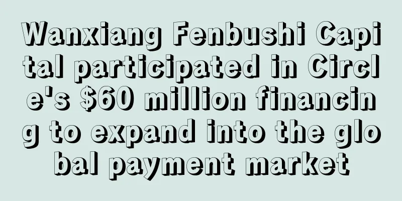Wanxiang Fenbushi Capital participated in Circle's $60 million financing to expand into the global payment market