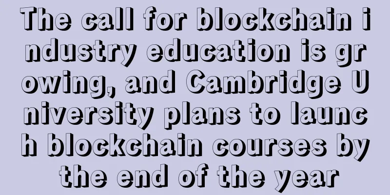 The call for blockchain industry education is growing, and Cambridge University plans to launch blockchain courses by the end of the year