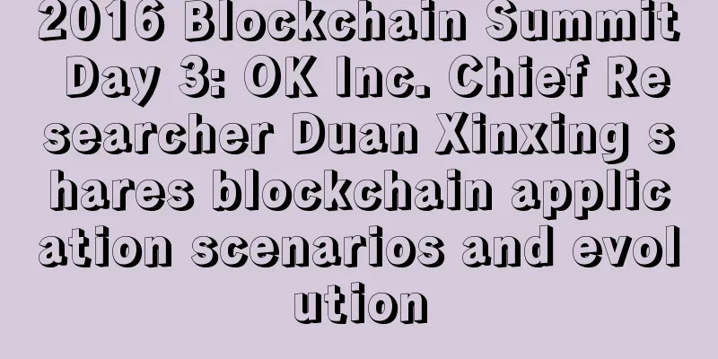 2016 Blockchain Summit Day 3: OK Inc. Chief Researcher Duan Xinxing shares blockchain application scenarios and evolution