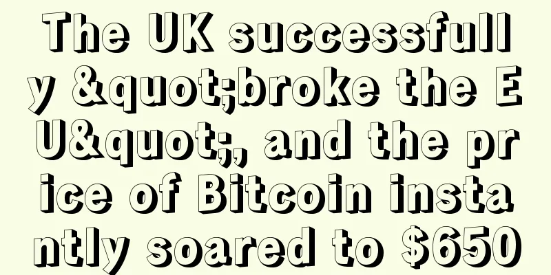 The UK successfully "broke the EU", and the price of Bitcoin instantly soared to $650