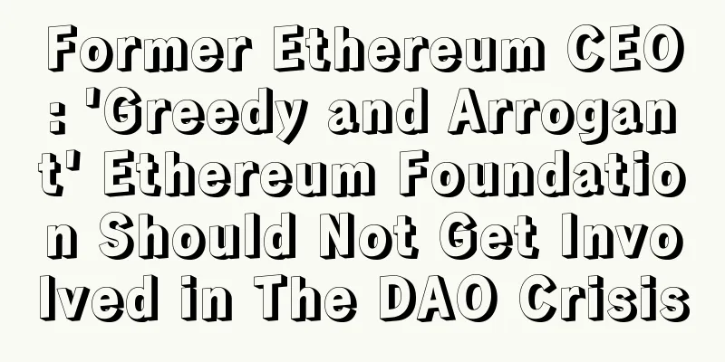 Former Ethereum CEO: 'Greedy and Arrogant' Ethereum Foundation Should Not Get Involved in The DAO Crisis