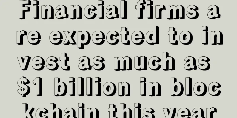Financial firms are expected to invest as much as $1 billion in blockchain this year