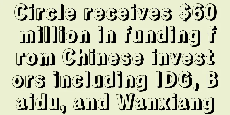 Circle receives $60 million in funding from Chinese investors including IDG, Baidu, and Wanxiang