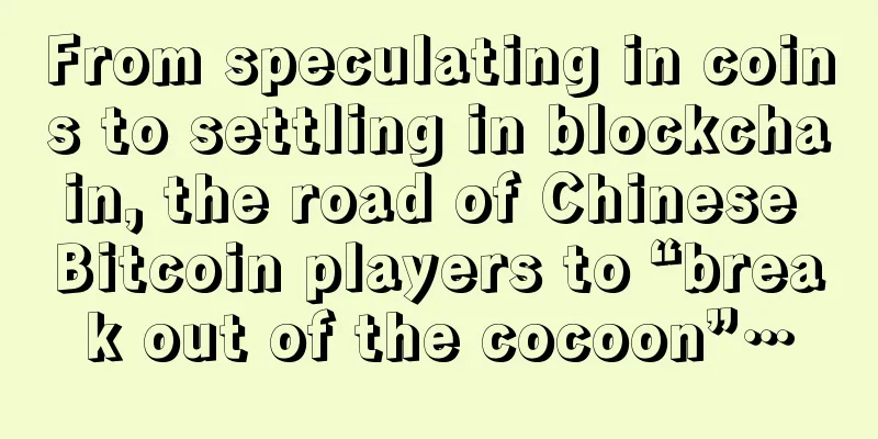 From speculating in coins to settling in blockchain, the road of Chinese Bitcoin players to “break out of the cocoon”…