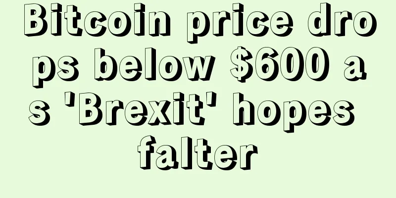 Bitcoin price drops below $600 as 'Brexit' hopes falter