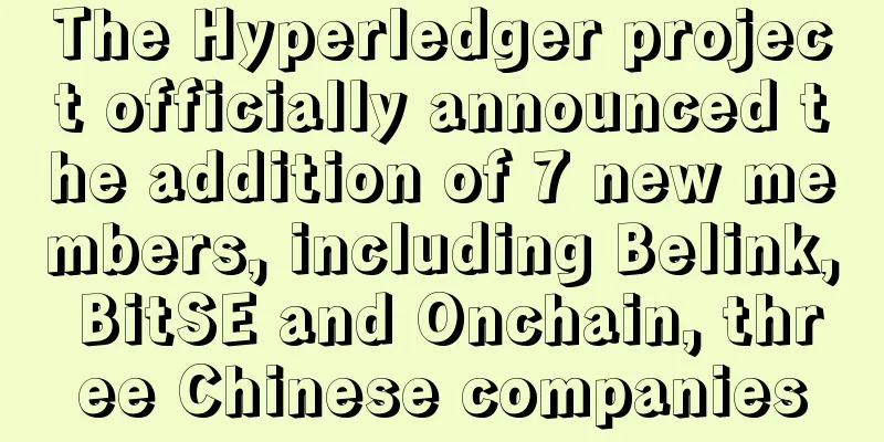 The Hyperledger project officially announced the addition of 7 new members, including Belink, BitSE and Onchain, three Chinese companies