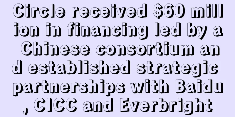 Circle received $60 million in financing led by a Chinese consortium and established strategic partnerships with Baidu, CICC and Everbright