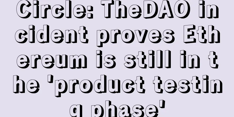 Circle: TheDAO incident proves Ethereum is still in the 'product testing phase'