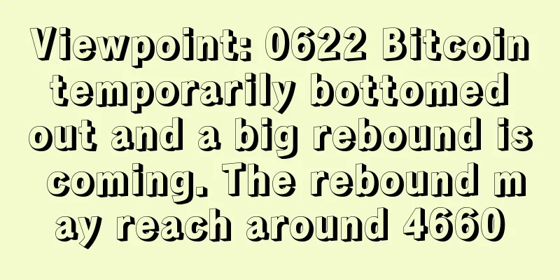 Viewpoint: 0622 Bitcoin temporarily bottomed out and a big rebound is coming. The rebound may reach around 4660