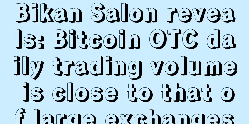 Bikan Salon reveals: Bitcoin OTC daily trading volume is close to that of large exchanges