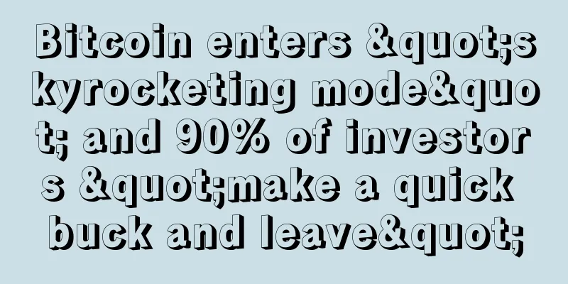 Bitcoin enters "skyrocketing mode" and 90% of investors "make a quick buck and leave"
