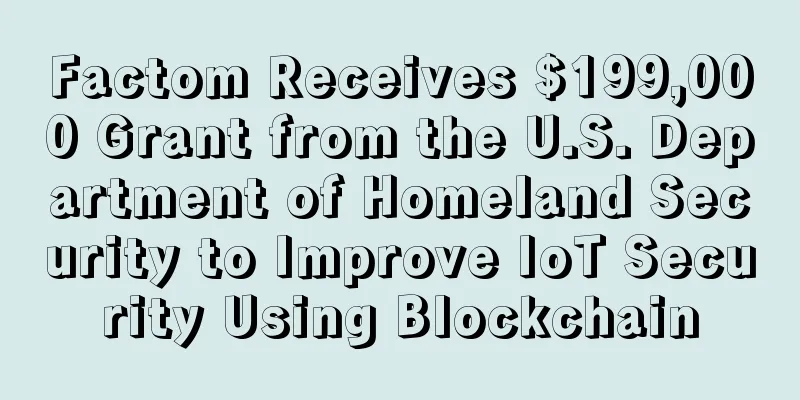 Factom Receives $199,000 Grant from the U.S. Department of Homeland Security to Improve IoT Security Using Blockchain