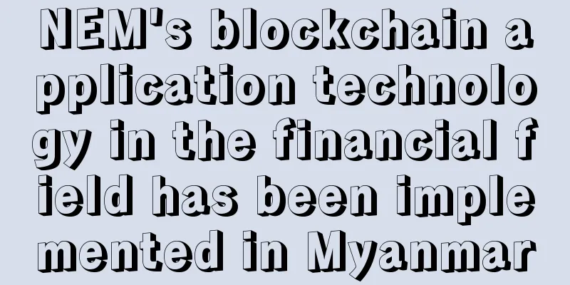 NEM's blockchain application technology in the financial field has been implemented in Myanmar
