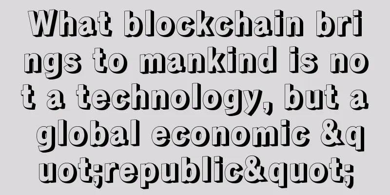 What blockchain brings to mankind is not a technology, but a global economic "republic"