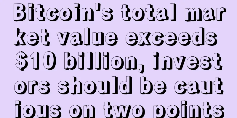Bitcoin's total market value exceeds $10 billion, investors should be cautious on two points