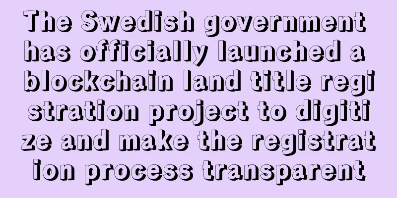 The Swedish government has officially launched a blockchain land title registration project to digitize and make the registration process transparent