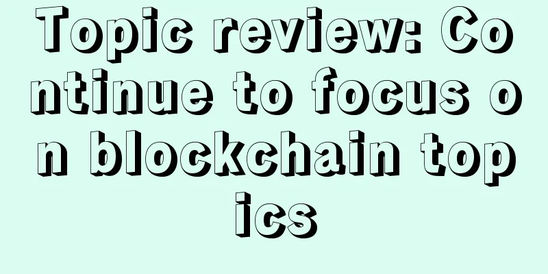 Topic review: Continue to focus on blockchain topics
