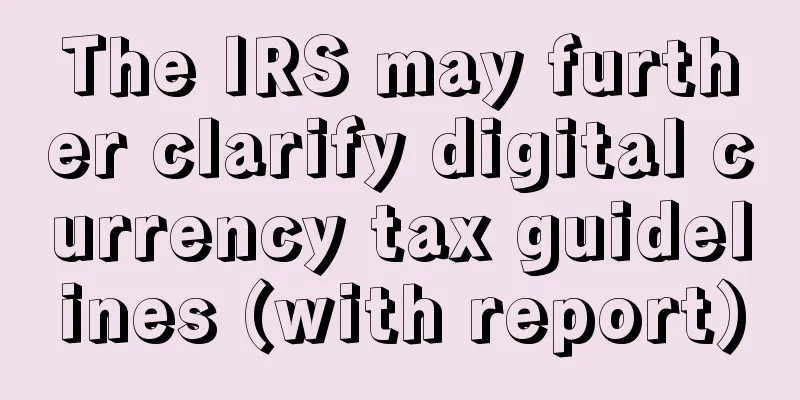 The IRS may further clarify digital currency tax guidelines (with report)