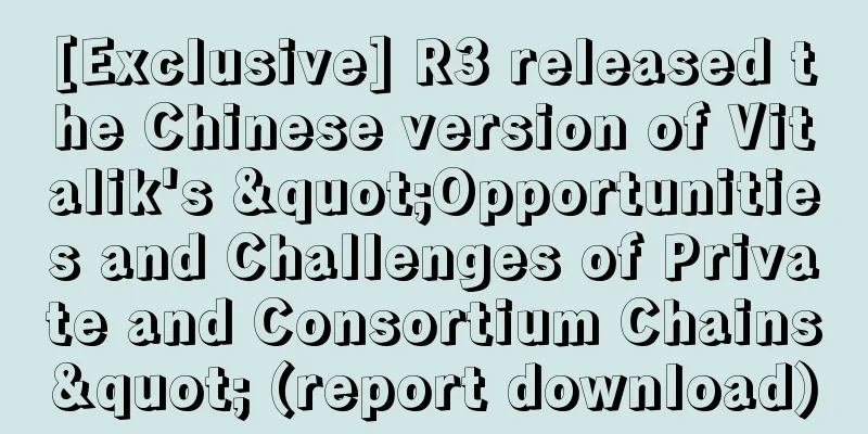 [Exclusive] R3 released the Chinese version of Vitalik's "Opportunities and Challenges of Private and Consortium Chains" (report download)