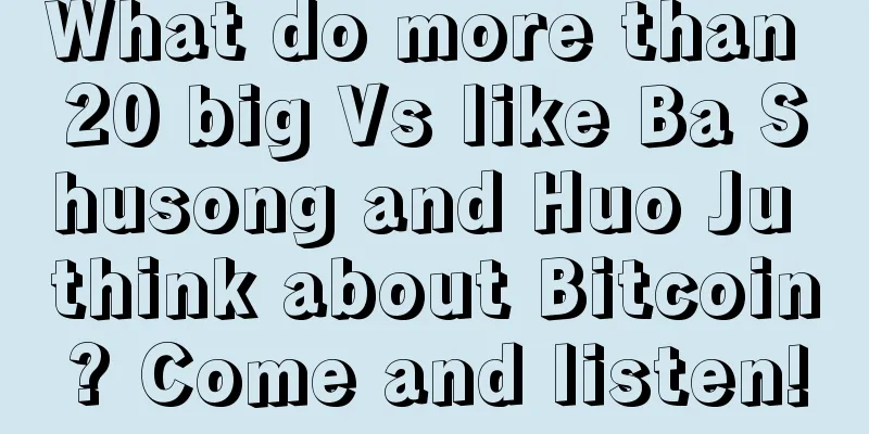 What do more than 20 big Vs like Ba Shusong and Huo Ju think about Bitcoin? Come and listen!