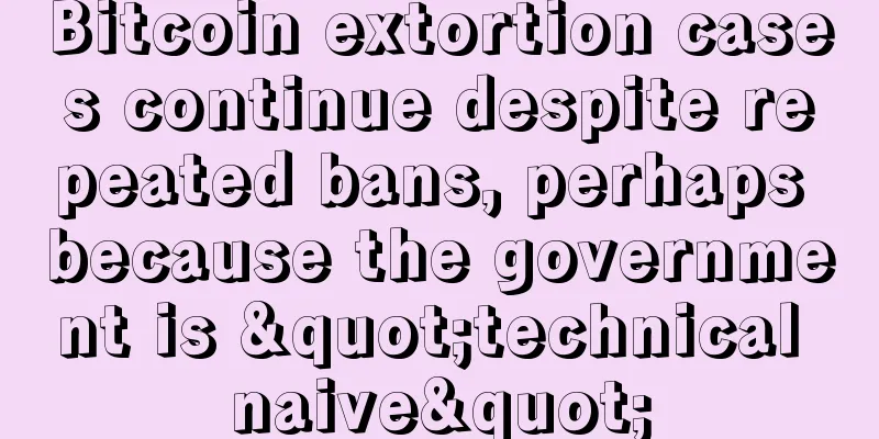 Bitcoin extortion cases continue despite repeated bans, perhaps because the government is "technical naive"