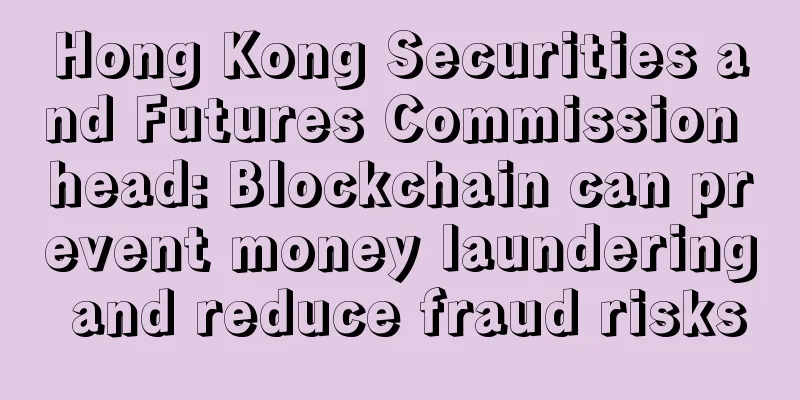 Hong Kong Securities and Futures Commission head: Blockchain can prevent money laundering and reduce fraud risks
