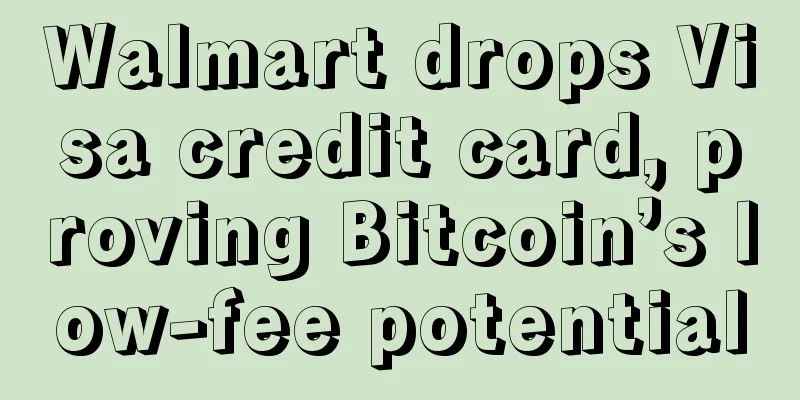 Walmart drops Visa credit card, proving Bitcoin’s low-fee potential