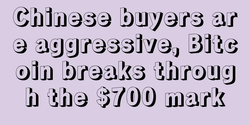 Chinese buyers are aggressive, Bitcoin breaks through the $700 mark