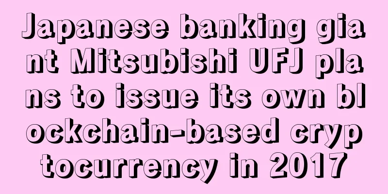 Japanese banking giant Mitsubishi UFJ plans to issue its own blockchain-based cryptocurrency in 2017