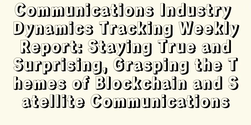 Communications Industry Dynamics Tracking Weekly Report: Staying True and Surprising, Grasping the Themes of Blockchain and Satellite Communications