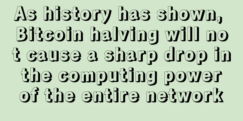 As history has shown, Bitcoin halving will not cause a sharp drop in the computing power of the entire network