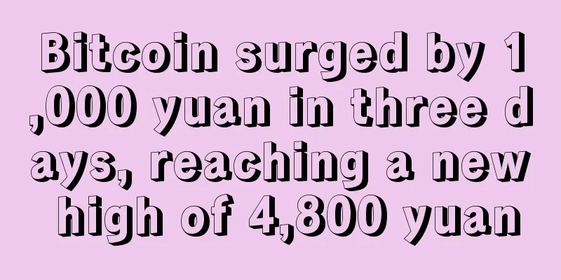 Bitcoin surged by 1,000 yuan in three days, reaching a new high of 4,800 yuan