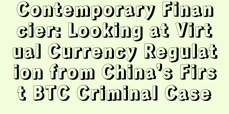 Contemporary Financier: Looking at Virtual Currency Regulation from China’s First BTC Criminal Case