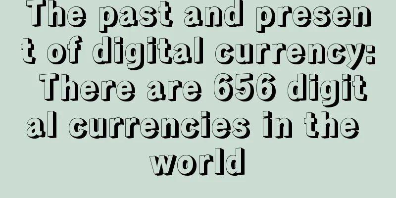 The past and present of digital currency: There are 656 digital currencies in the world