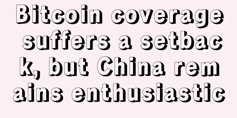Bitcoin coverage suffers a setback, but China remains enthusiastic