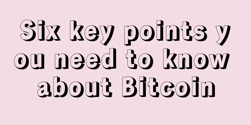 Six key points you need to know about Bitcoin