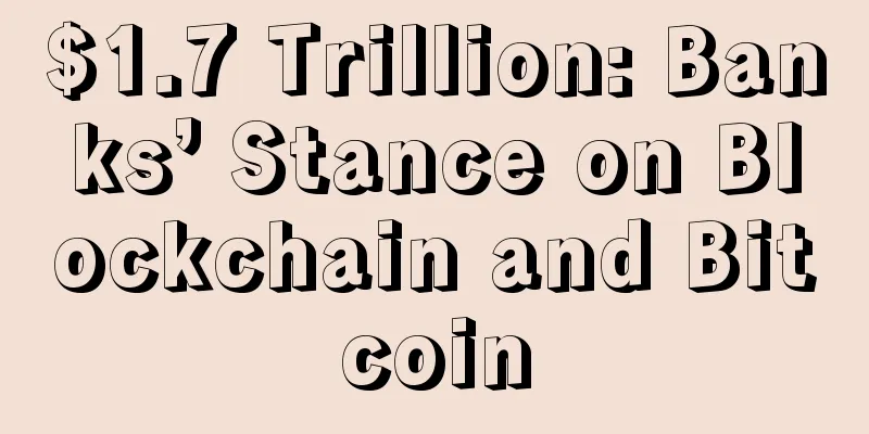 $1.7 Trillion: Banks’ Stance on Blockchain and Bitcoin