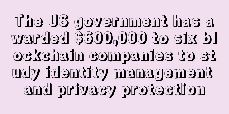 The US government has awarded $600,000 to six blockchain companies to study identity management and privacy protection