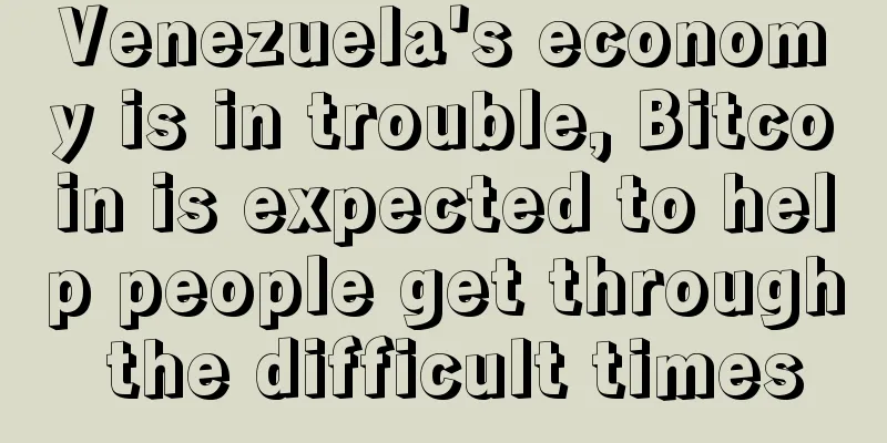 Venezuela's economy is in trouble, Bitcoin is expected to help people get through the difficult times