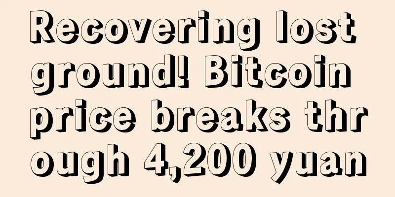 Recovering lost ground! Bitcoin price breaks through 4,200 yuan