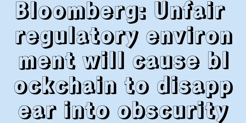 Bloomberg: Unfair regulatory environment will cause blockchain to disappear into obscurity