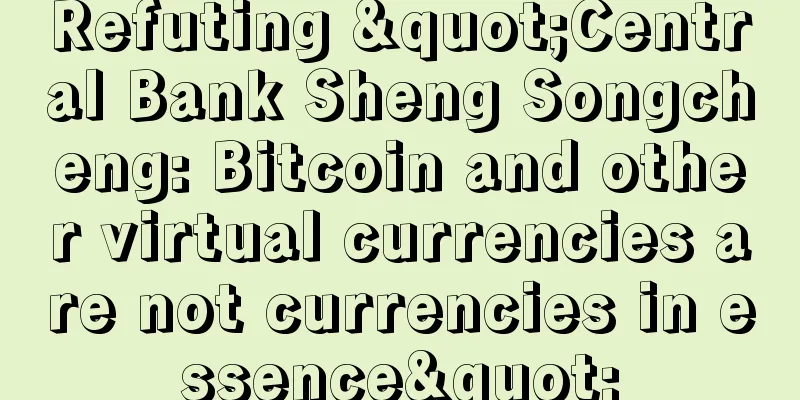 Refuting "Central Bank Sheng Songcheng: Bitcoin and other virtual currencies are not currencies in essence"