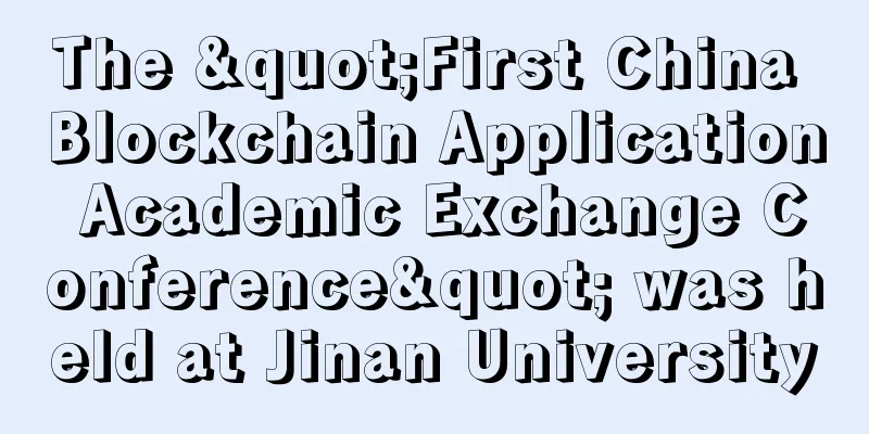 The "First China Blockchain Application Academic Exchange Conference" was held at Jinan University