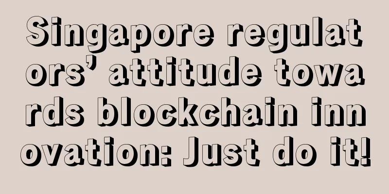 Singapore regulators’ attitude towards blockchain innovation: Just do it!