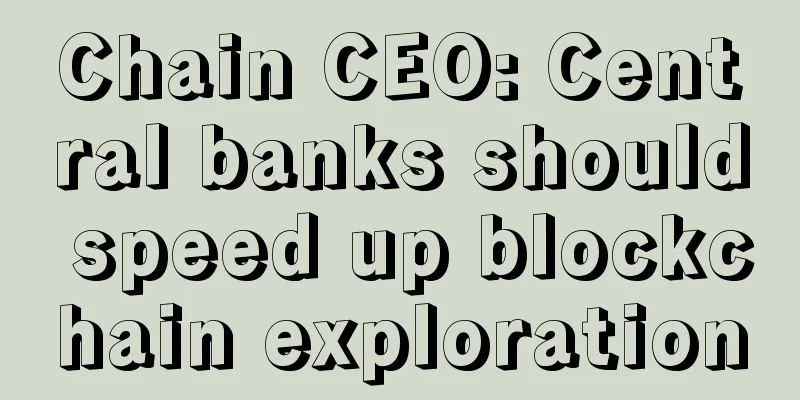 Chain CEO: Central banks should speed up blockchain exploration