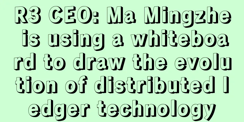 R3 CEO: Ma Mingzhe is using a whiteboard to draw the evolution of distributed ledger technology